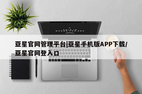 亚星会员开户 亚星官网娱乐平台亚星官网管理平台|亚星手机版APP下载/亚星官网登入口