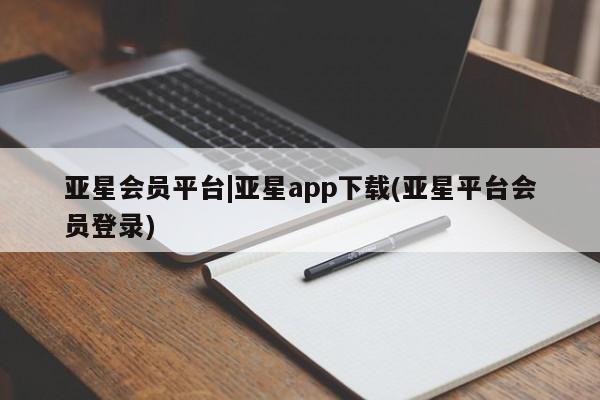 亚星会员开户 亚星官网娱乐平台亚星会员平台|亚星app下载(亚星平台会员登录)