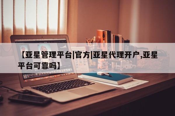 亚星会员开户 亚星官网娱乐平台【亚星管理平台|官方|亚星代理开户,亚星平台可靠吗】