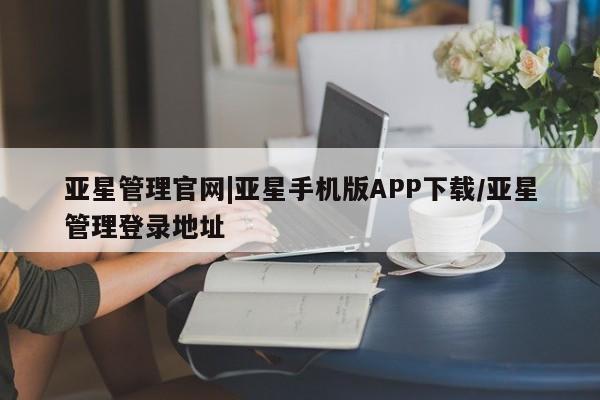 亚星会员开户 亚星官网娱乐平台亚星管理官网|亚星手机版APP下载/亚星管理登录地址