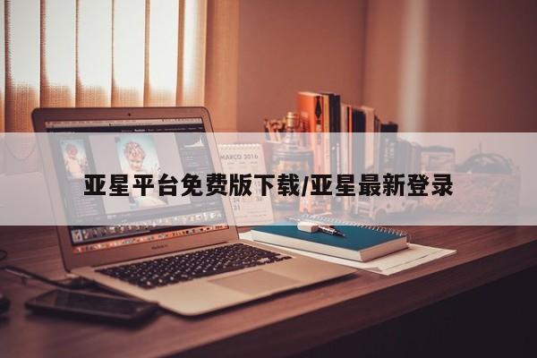 亚星会员开户 亚星官网娱乐平台亚星平台免费版下载/亚星最新登录
