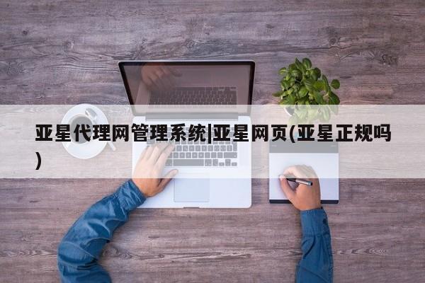亚星会员开户 亚星官网娱乐平台亚星代理网管理系统|亚星网页(亚星正规吗)