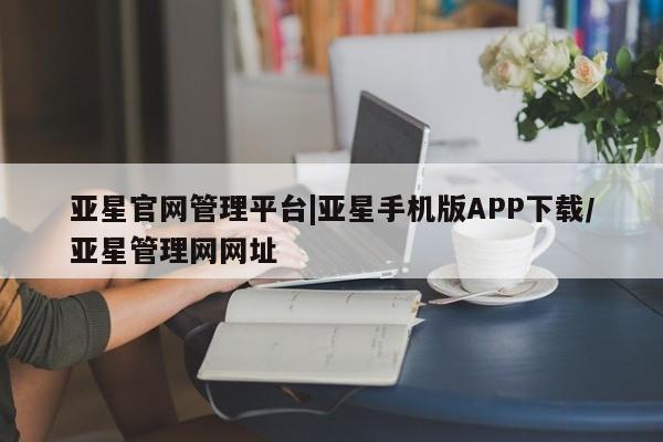 亚星会员开户 亚星官网娱乐平台亚星官网管理平台|亚星手机版APP下载/亚星管理网网址