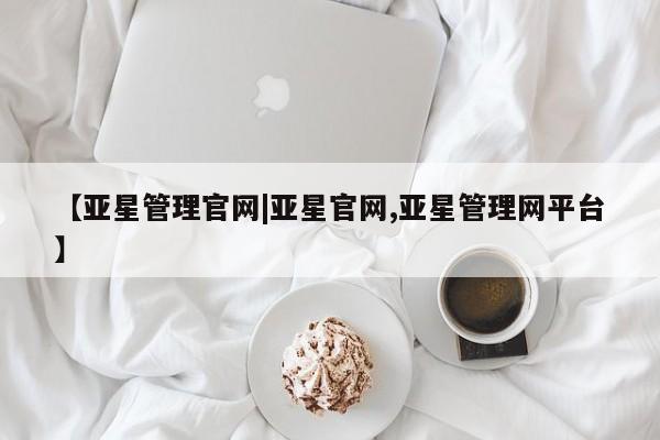 亚星会员开户 亚星官网娱乐平台【亚星管理官网|亚星官网,亚星管理网平台】