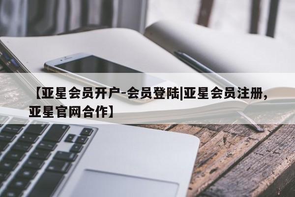 亚星会员开户 亚星官网娱乐平台【亚星会员开户-会员登陆|亚星会员注册,亚星官网合作】