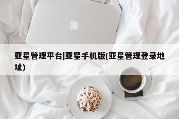 亚星会员开户 亚星官网娱乐平台亚星管理平台|亚星手机版(亚星管理登录地址)