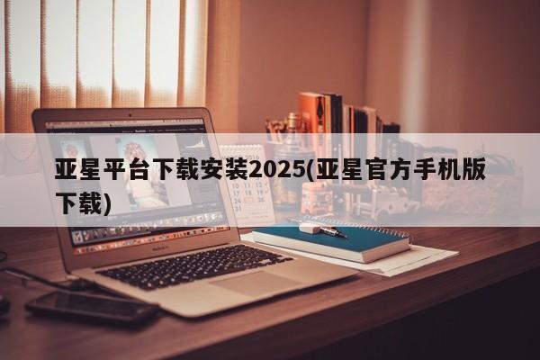 亚星会员开户 亚星官网娱乐平台亚星平台下载安装2025(亚星官方手机版下载)
