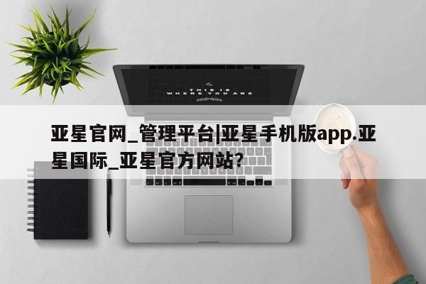 亚星会员开户 亚星官网娱乐平台亚星官网_管理平台|亚星手机版app.亚星国际_亚星官方网站？