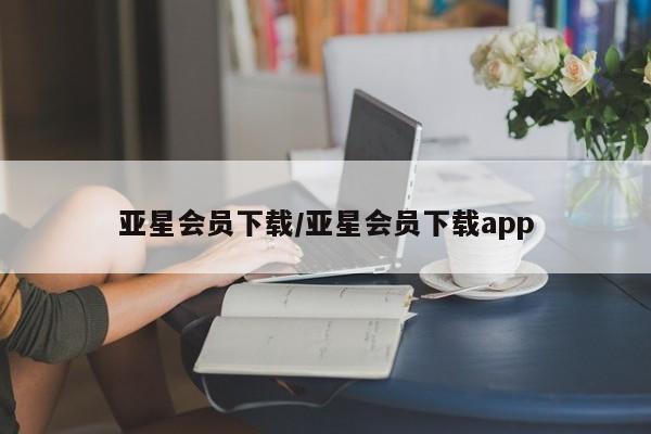 亚星会员开户 亚星官网娱乐平台亚星会员下载/亚星会员下载app