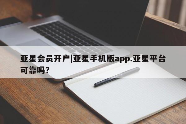 亚星会员开户 亚星官网娱乐平台亚星会员开户|亚星手机版app.亚星平台可靠吗？
