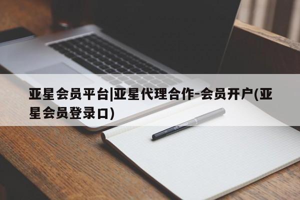 亚星会员开户 亚星官网娱乐平台亚星会员平台|亚星代理合作-会员开户(亚星会员登录口)