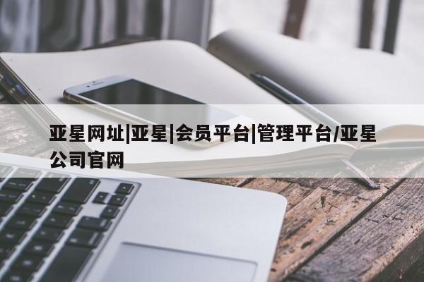 亚星网址|亚星|会员平台|管理平台