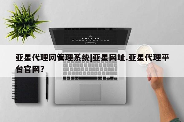 亚星代理网管理系统|亚星网址
