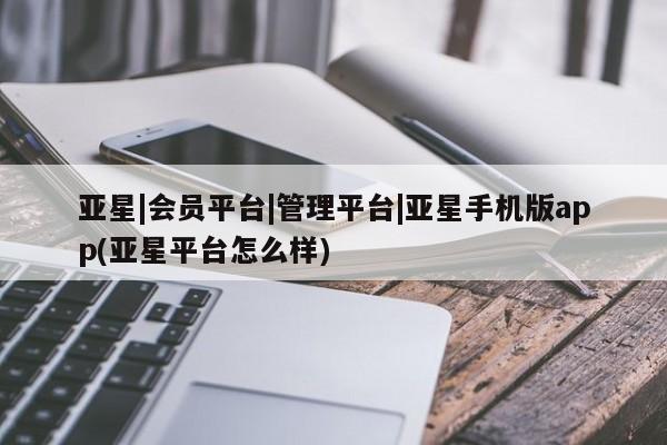 亚星|会员平台|管理平台|亚星手机版app